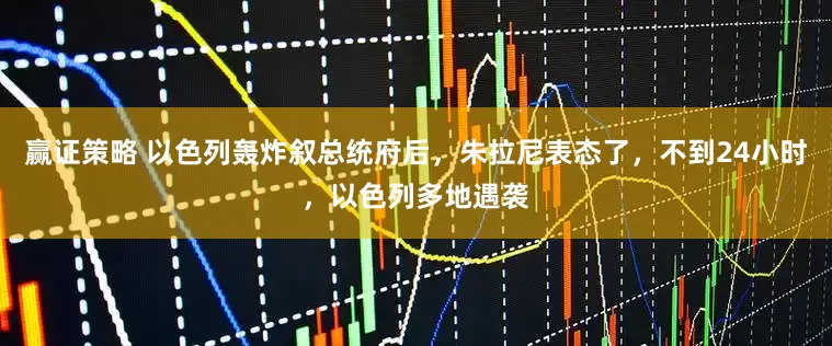 赢证策略 以色列轰炸叙总统府后，朱拉尼表态了，不到24小时，以色列多地遇袭