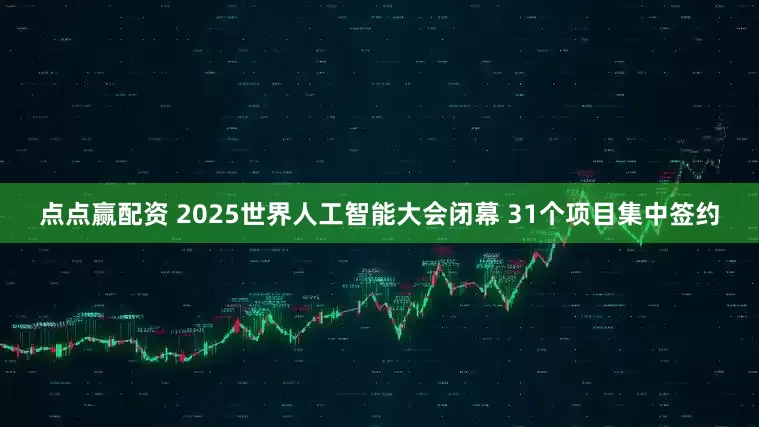 点点赢配资 2025世界人工智能大会闭幕 31个项目集中签约