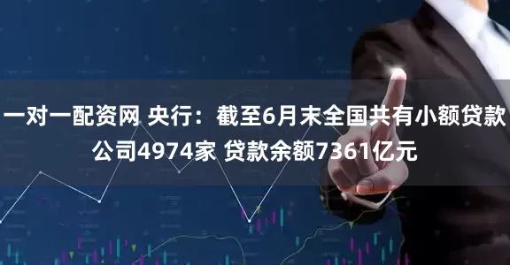 一对一配资网 央行：截至6月末全国共有小额贷款公司4974家 贷款余额7361亿元
