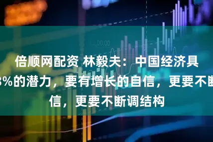 倍顺网配资 林毅夫：中国经济具备增长8%的潜力，要有增长的自信，更要不断调结构