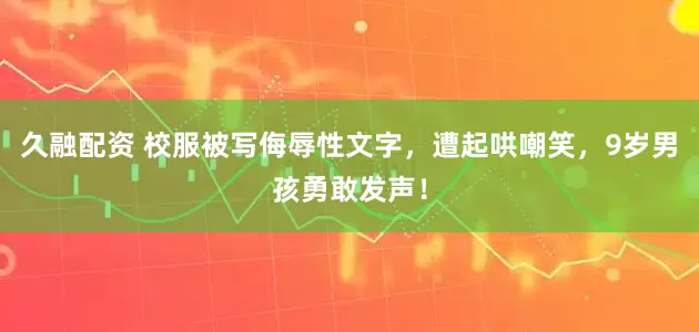 久融配资 校服被写侮辱性文字，遭起哄嘲笑，9岁男孩勇敢发声！