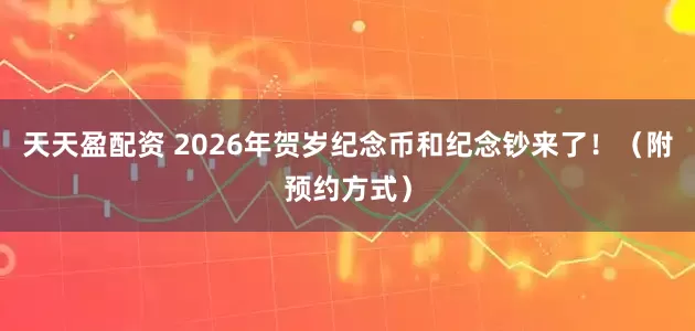 天天盈配资 2026年贺岁纪念币和纪念钞来了！（附预约方式）