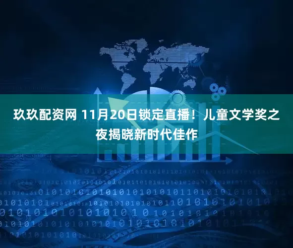 玖玖配资网 11月20日锁定直播！儿童文学奖之夜揭晓新时代佳作